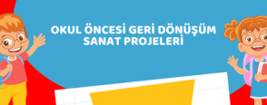 Okul Öncesi Geri Dönüşüm Sanat Projeleri